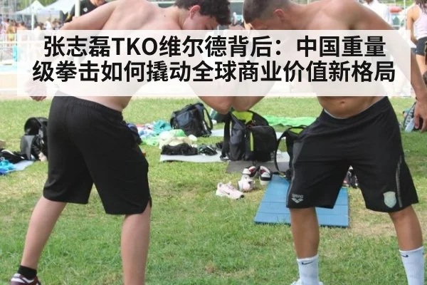 张志磊TKO维尔德背后：中国重量级拳击如何撬动全球商业价值新格局